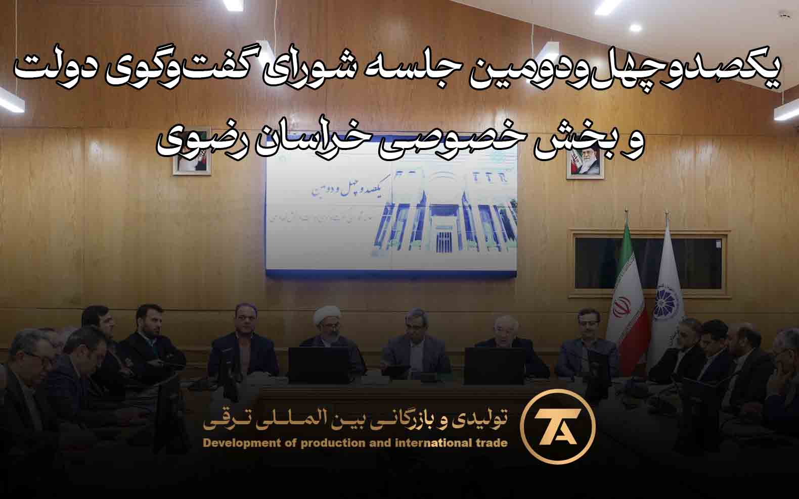 مروری بر برگزاری صدوچهل‌ودومین جلسه شورای گفت‌وگوی دولت و بخش خصوصی خراسان رضوی با محوریت رفع موانع کسب‌وکار